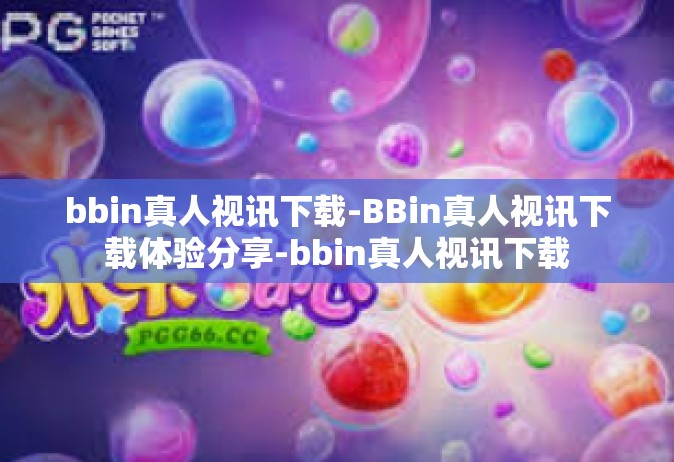 bbin真人视讯下载-BBin真人视讯下载体验分享-bbin真人视讯下载
