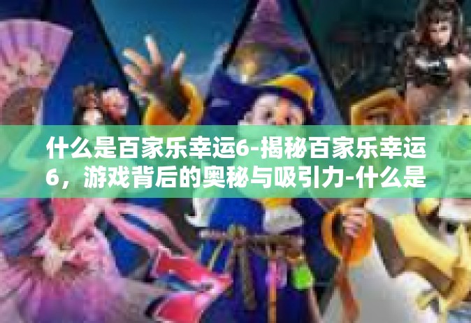 什么是百家乐幸运6-揭秘百家乐幸运6，游戏背后的奥秘与吸引力-什么是百家乐幸运6