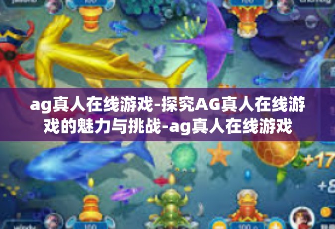 ag真人在线游戏-探究AG真人在线游戏的魅力与挑战-ag真人在线游戏