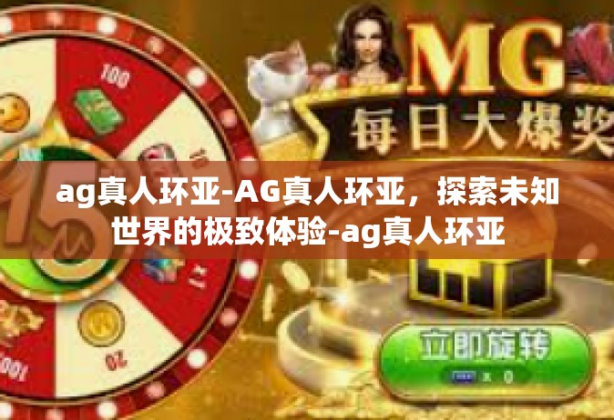 ag真人环亚-AG真人环亚，探索未知世界的极致体验-ag真人环亚