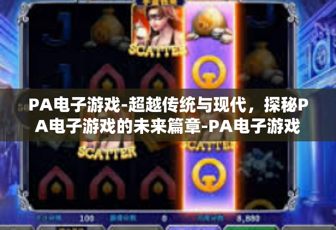 PA电子游戏-超越传统与现代，探秘PA电子游戏的未来篇章-PA电子游戏