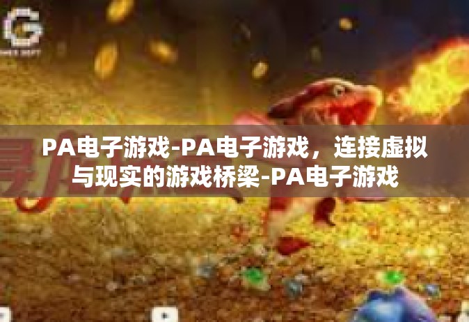 PA电子游戏-PA电子游戏，连接虚拟与现实的游戏桥梁-PA电子游戏