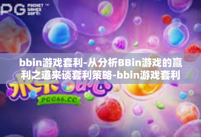 bbin游戏套利-从分析BBin游戏的赢利之道来谈套利策略-bbin游戏套利