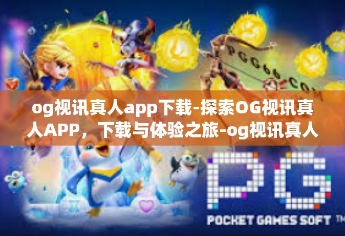 og视讯真人app下载-探索OG视讯真人APP，下载与体验之旅-og视讯真人app下载