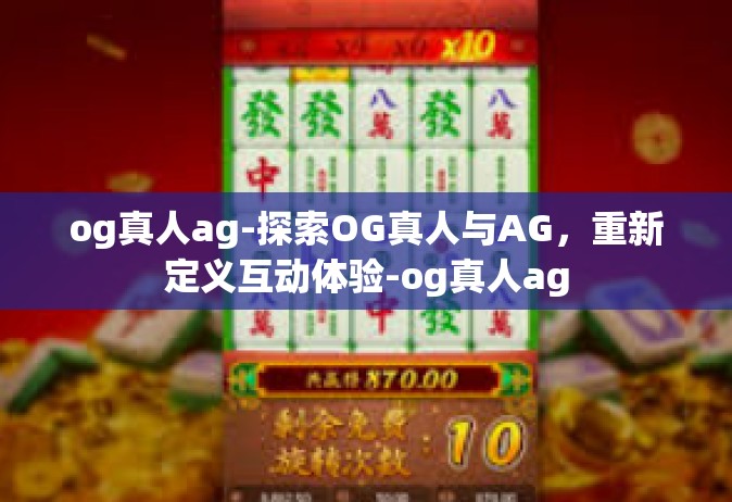 og真人ag-探索OG真人与AG，重新定义互动体验-og真人ag
