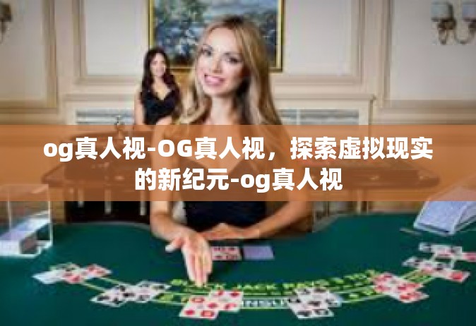 og真人视-OG真人视，探索虚拟现实的新纪元-og真人视
