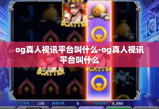 og真人视讯平台叫什么-og真人视讯平台叫什么