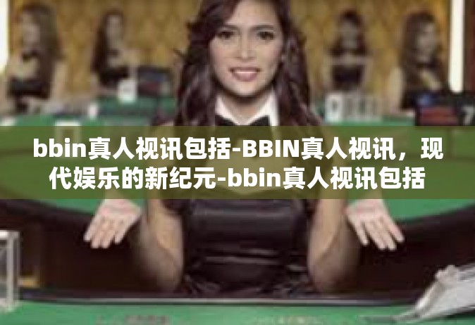bbin真人视讯包括-BBIN真人视讯，现代娱乐的新纪元-bbin真人视讯包括