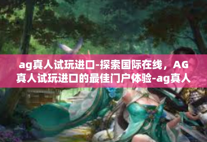ag真人试玩进口-探索国际在线，AG真人试玩进口的最佳门户体验-ag真人试玩进口