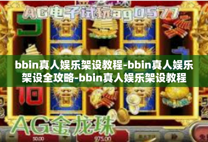bbin真人娱乐架设教程-bbin真人娱乐架设全攻略-bbin真人娱乐架设教程