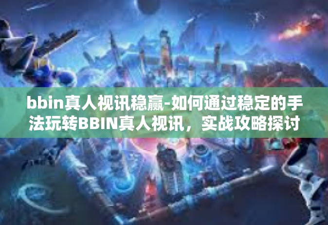 bbin真人视讯稳赢-如何通过稳定的手法玩转BBIN真人视讯，实战攻略探讨关于稳赢的关键要素-bbin真人视讯稳赢