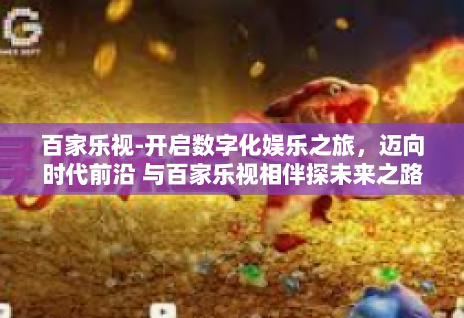 百家乐视-开启数字化娱乐之旅，迈向时代前沿 与百家乐视相伴探未来之路-百家乐视