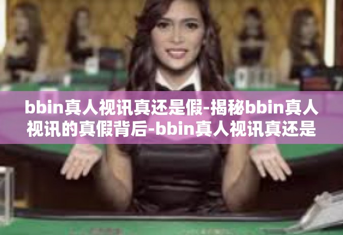 bbin真人视讯真还是假-揭秘bbin真人视讯的真假背后-bbin真人视讯真还是假