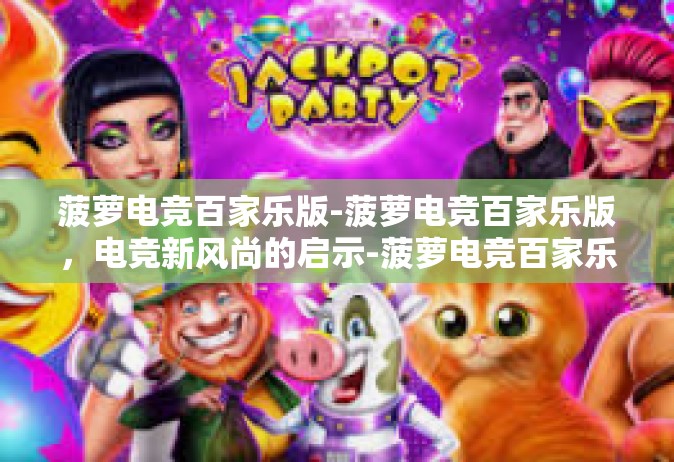 菠萝电竞百家乐版-菠萝电竞百家乐版，电竞新风尚的启示-菠萝电竞百家乐版