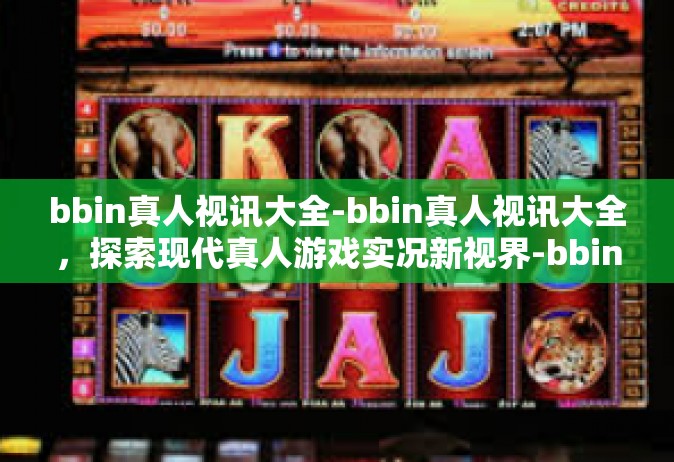 bbin真人视讯大全-bbin真人视讯大全，探索现代真人游戏实况新视界-bbin真人视讯大全
