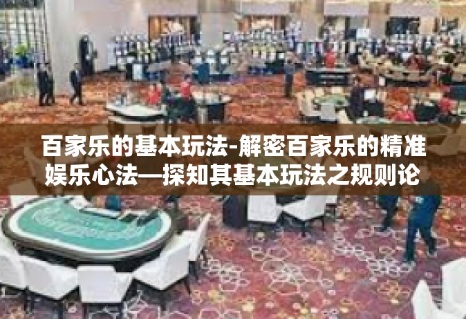 百家乐的基本玩法-解密百家乐的精准娱乐心法—探知其基本玩法之规则论述的乐趣佳文化文坛引领学生实践能力知识面千金小说网ī仍以一篇精心策划的文章带您领略百家乐的基本玩法。百家乐的基本玩法
