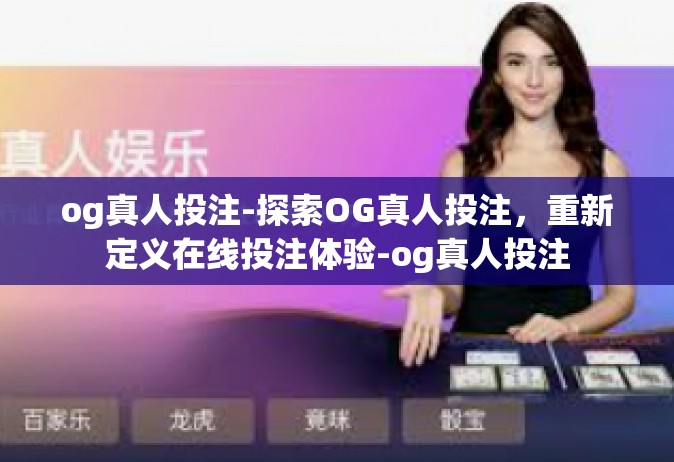 og真人投注-探索OG真人投注，重新定义在线投注体验-og真人投注