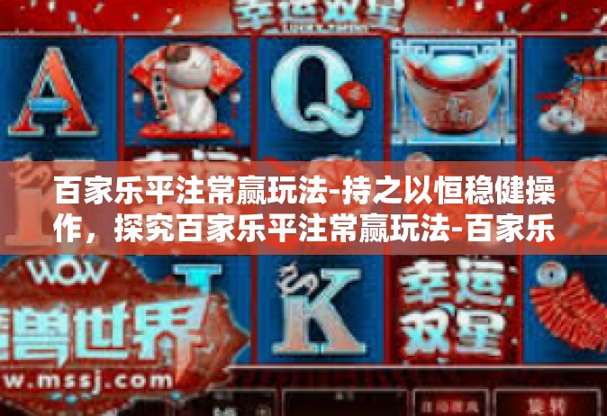 百家乐平注常赢玩法-持之以恒稳健操作，探究百家乐平注常赢玩法-百家乐平注常赢玩法