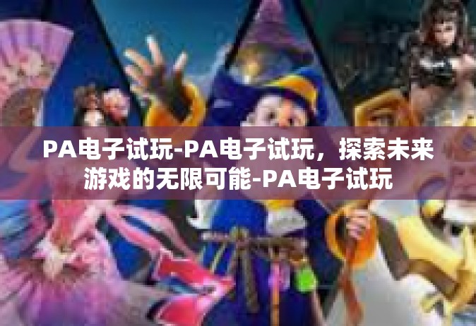 PA电子试玩-PA电子试玩，探索未来游戏的无限可能-PA电子试玩