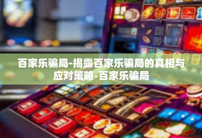百家乐骗局-揭露百家乐骗局的真相与应对策略-百家乐骗局