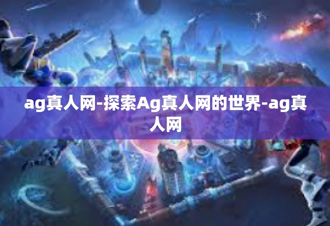 ag真人网-探索Ag真人网的世界-ag真人网