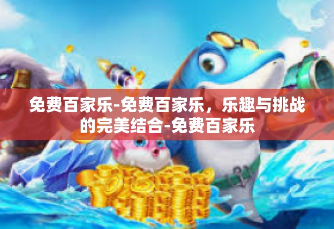 免费百家乐-免费百家乐，乐趣与挑战的完美结合-免费百家乐