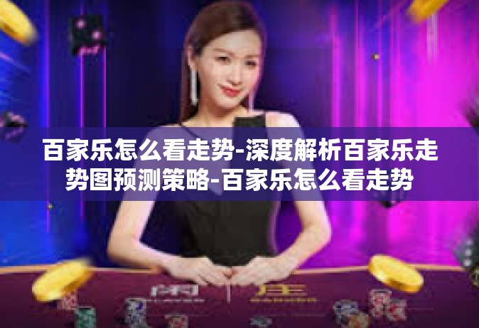 百家乐怎么看走势-深度解析百家乐走势图预测策略-百家乐怎么看走势