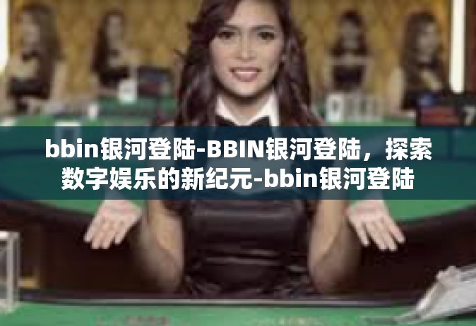 bbin银河登陆-BBIN银河登陆，探索数字娱乐的新纪元-bbin银河登陆