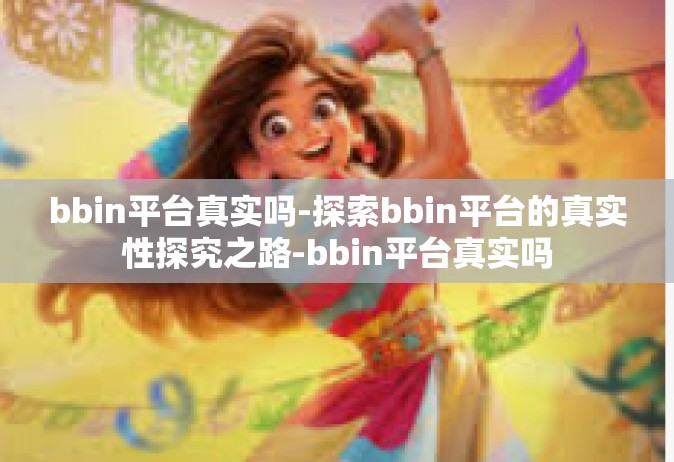 bbin平台真实吗-探索bbin平台的真实性探究之路-bbin平台真实吗