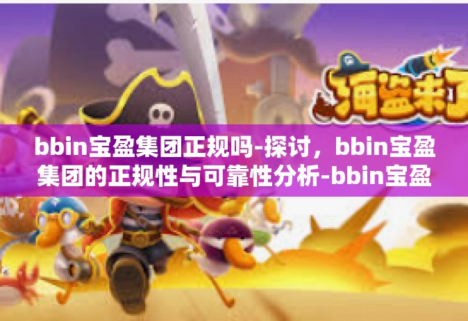 bbin宝盈集团正规吗-探讨，bbin宝盈集团的正规性与可靠性分析-bbin宝盈集团正规吗