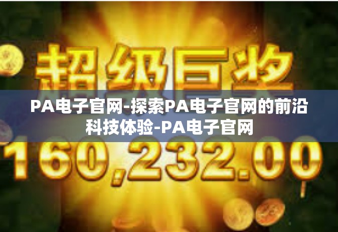 PA电子官网-探索PA电子官网的前沿科技体验-PA电子官网
