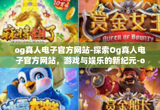 og真人电子官方网站-探索Og真人电子官方网站，游戏与娱乐的新纪元-og真人电子官方网站