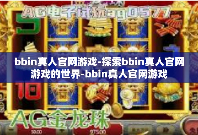 bbin真人官网游戏-探索bbin真人官网游戏的世界-bbin真人官网游戏