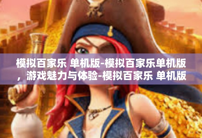 模拟百家乐 单机版-模拟百家乐单机版，游戏魅力与体验-模拟百家乐 单机版