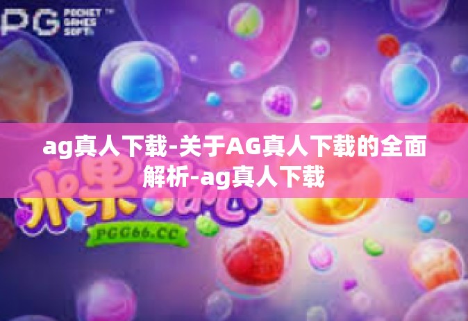 ag真人下载-关于AG真人下载的全面解析-ag真人下载