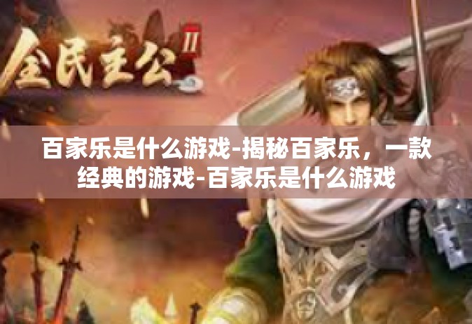 百家乐是什么游戏-揭秘百家乐，一款经典的游戏-百家乐是什么游戏
