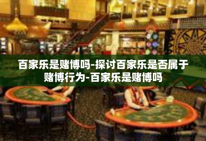 百家乐是赌博吗-探讨百家乐是否属于赌博行为-百家乐是赌博吗