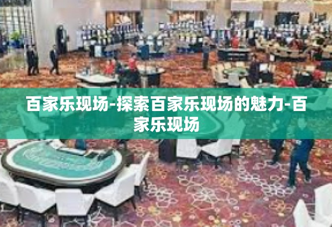 百家乐现场-探索百家乐现场的魅力-百家乐现场