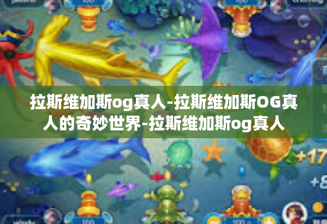 拉斯维加斯og真人-拉斯维加斯OG真人的奇妙世界-拉斯维加斯og真人