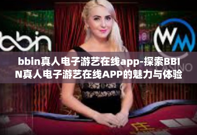 bbin真人电子游艺在线app-探索BBIN真人电子游艺在线APP的魅力与体验-bbin真人电子游艺在线app