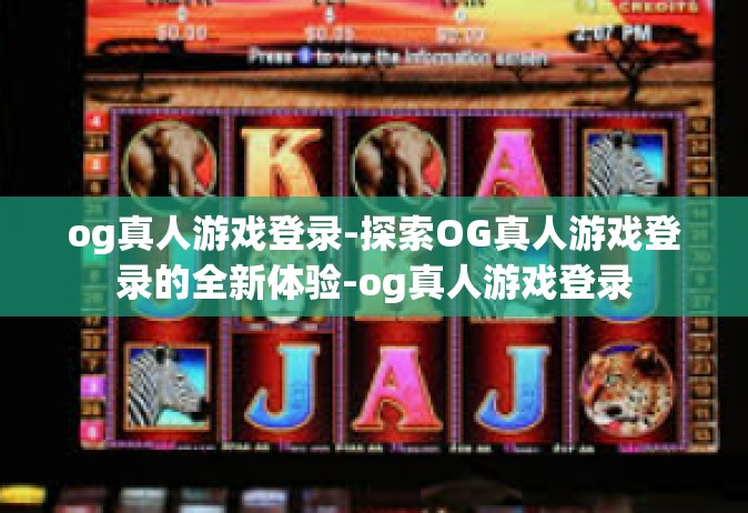 og真人游戏登录-探索OG真人游戏登录的全新体验-og真人游戏登录