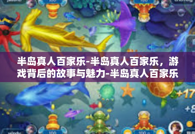 半岛真人百家乐-半岛真人百家乐，游戏背后的故事与魅力-半岛真人百家乐