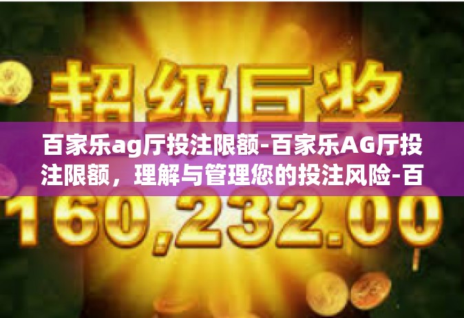百家乐ag厅投注限额-百家乐AG厅投注限额，理解与管理您的投注风险-百家乐ag厅投注限额