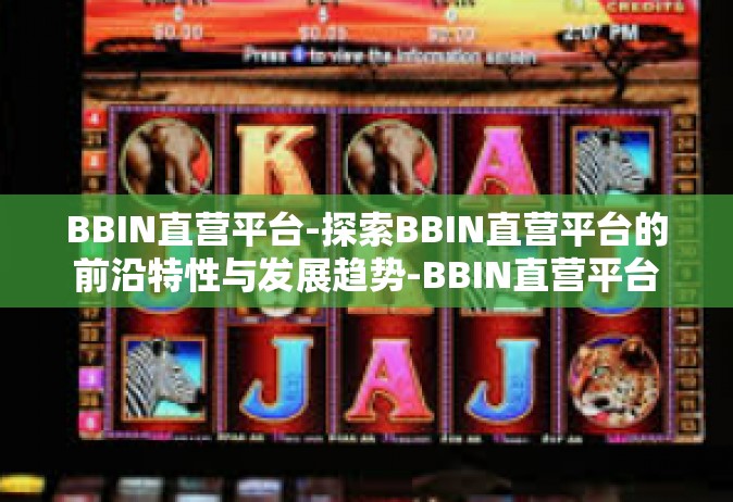 BBIN直营平台-探索BBIN直营平台的前沿特性与发展趋势-BBIN直营平台
