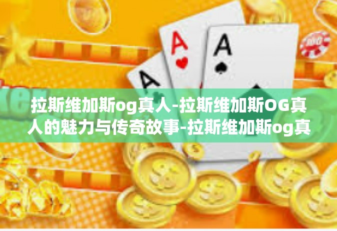 拉斯维加斯og真人-拉斯维加斯OG真人的魅力与传奇故事-拉斯维加斯og真人