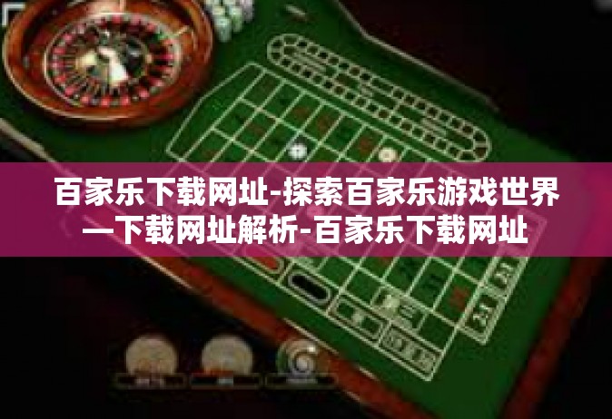 百家乐下载网址-探索百家乐游戏世界—下载网址解析-百家乐下载网址