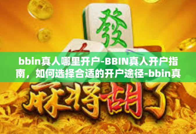 bbin真人哪里开户-BBIN真人开户指南，如何选择合适的开户途径-bbin真人哪里开户