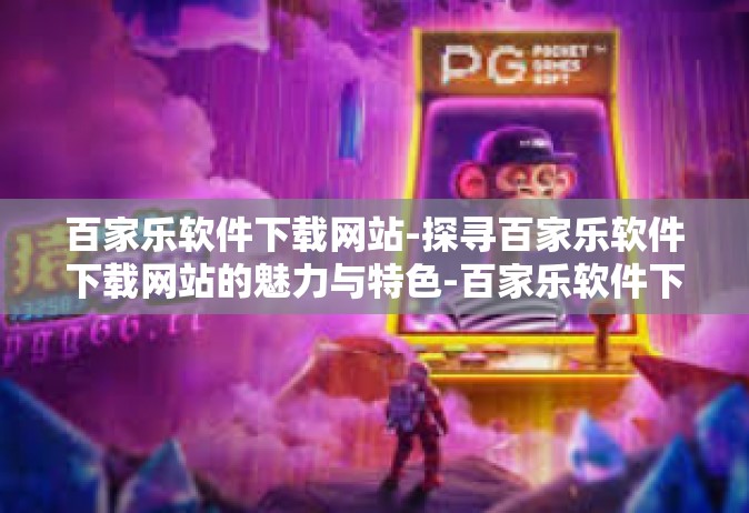 百家乐软件下载网站-探寻百家乐软件下载网站的魅力与特色-百家乐软件下载网站