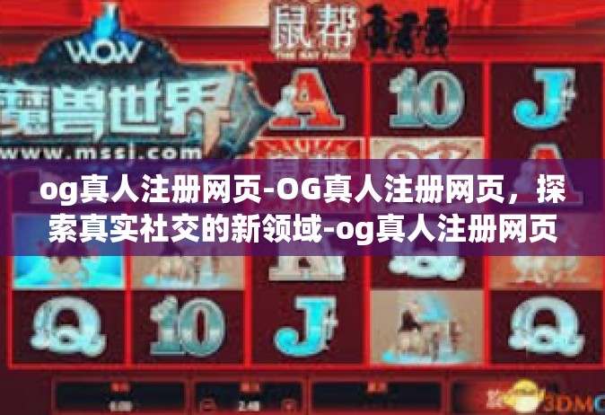 og真人注册网页-OG真人注册网页，探索真实社交的新领域-og真人注册网页