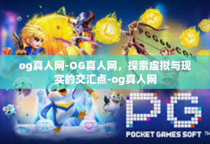og真人网-OG真人网，探索虚拟与现实的交汇点-og真人网